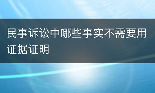 民事诉讼中哪些事实不需要用证据证明