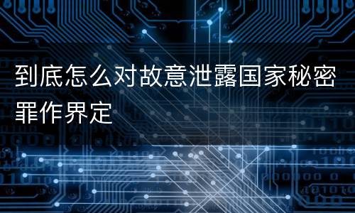 到底怎么对故意泄露国家秘密罪作界定