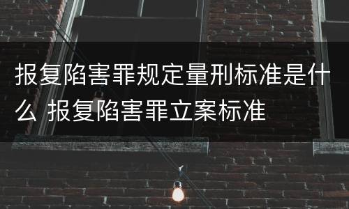 报复陷害罪规定量刑标准是什么 报复陷害罪立案标准
