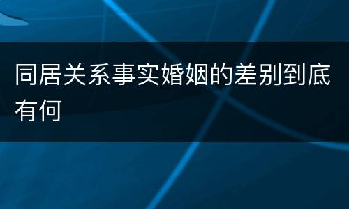 同居关系事实婚姻的差别到底有何
