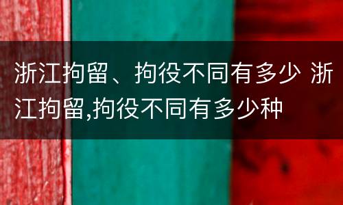 浙江拘留、拘役不同有多少 浙江拘留,拘役不同有多少种