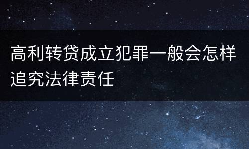 高利转贷成立犯罪一般会怎样追究法律责任