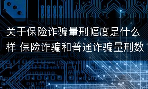 关于保险诈骗量刑幅度是什么样 保险诈骗和普通诈骗量刑数额
