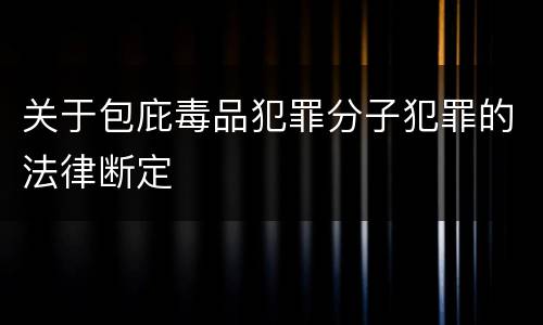 关于包庇毒品犯罪分子犯罪的法律断定