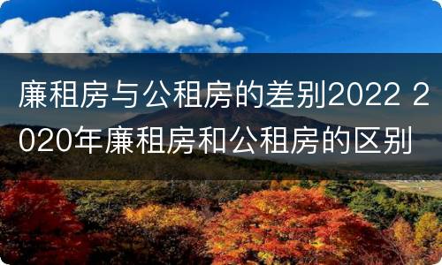 廉租房与公租房的差别2022 2020年廉租房和公租房的区别
