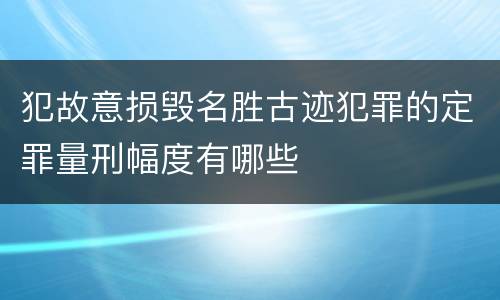 犯故意损毁名胜古迹犯罪的定罪量刑幅度有哪些