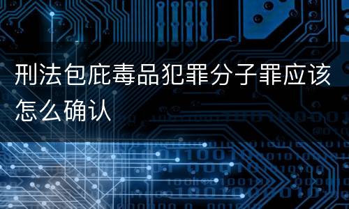 刑法包庇毒品犯罪分子罪应该怎么确认