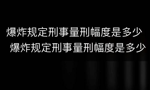 爆炸规定刑事量刑幅度是多少 爆炸规定刑事量刑幅度是多少年