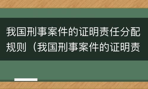 我国刑事案件的证明责任分配规则（我国刑事案件的证明责任由__________承担）