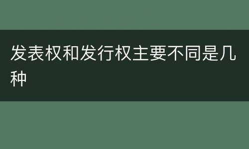 发表权和发行权主要不同是几种