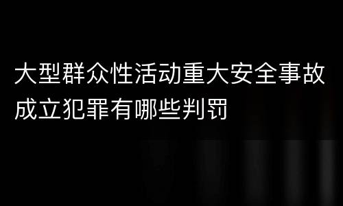 大型群众性活动重大安全事故成立犯罪有哪些判罚