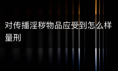 对传播淫秽物品应受到怎么样量刑