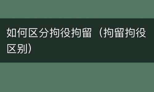 如何区分拘役拘留（拘留拘役区别）