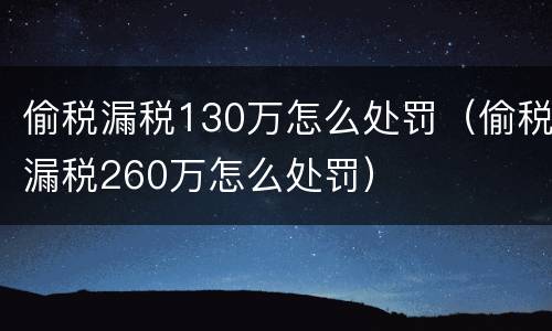 偷税漏税130万怎么处罚（偷税漏税260万怎么处罚）