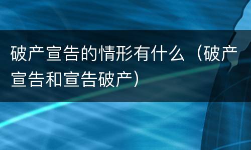 破产宣告的情形有什么（破产宣告和宣告破产）