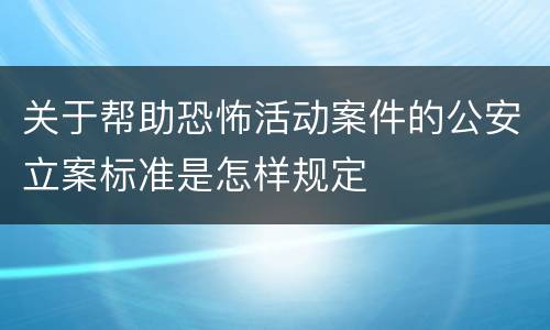 关于帮助恐怖活动案件的公安立案标准是怎样规定