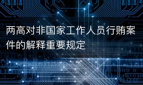 两高对非国家工作人员行贿案件的解释重要规定