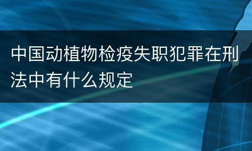 中国动植物检疫失职犯罪在刑法中有什么规定