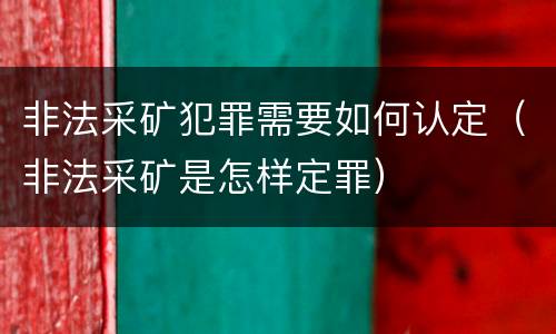 非法采矿犯罪需要如何认定（非法采矿是怎样定罪）
