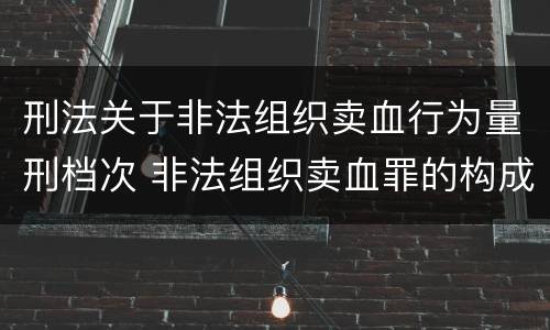 刑法关于非法组织卖血行为量刑档次 非法组织卖血罪的构成要件