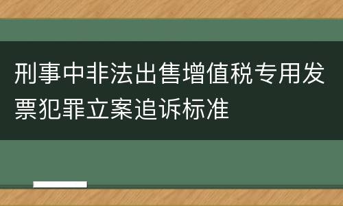 刑事中非法出售增值税专用发票犯罪立案追诉标准