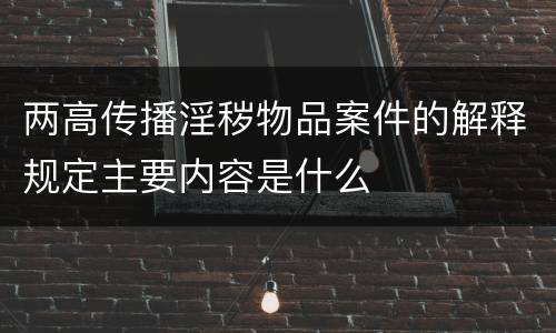 两高传播淫秽物品案件的解释规定主要内容是什么