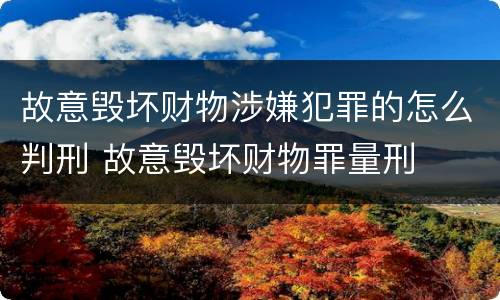 故意毁坏财物涉嫌犯罪的怎么判刑 故意毁坏财物罪量刑