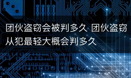 团伙盗窃会被判多久 团伙盗窃从犯最轻大概会判多久