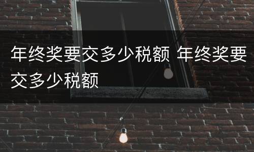 年终奖要交多少税额 年终奖要交多少税额