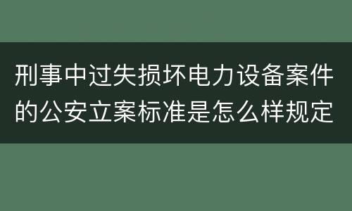 刑事中过失损坏电力设备案件的公安立案标准是怎么样规定