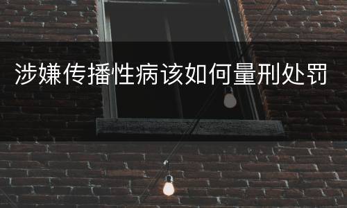 涉嫌传播性病该如何量刑处罚