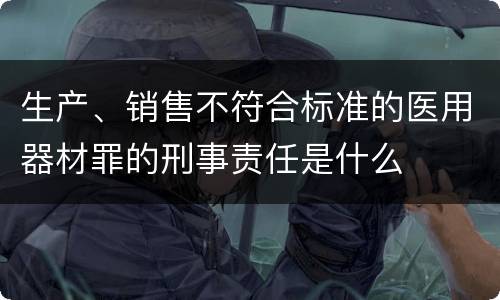 生产、销售不符合标准的医用器材罪的刑事责任是什么