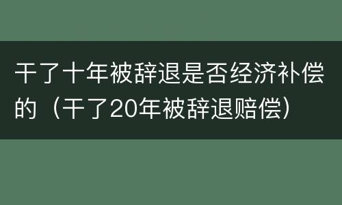 干了十年被辞退是否经济补偿的（干了20年被辞退赔偿）