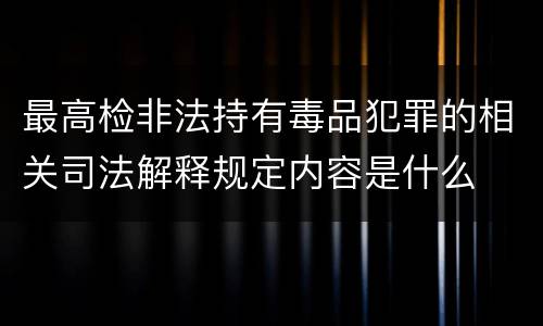 最高检非法持有毒品犯罪的相关司法解释规定内容是什么