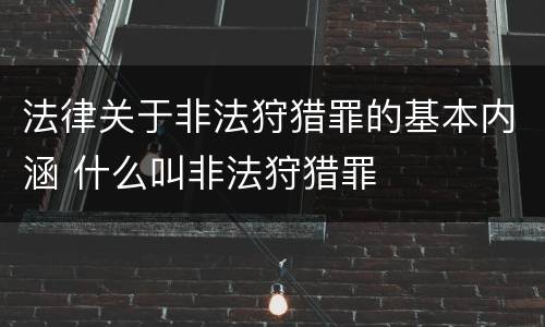 法律关于非法狩猎罪的基本内涵 什么叫非法狩猎罪