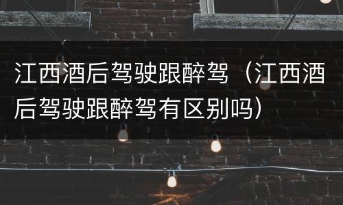 江西酒后驾驶跟醉驾（江西酒后驾驶跟醉驾有区别吗）