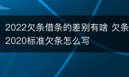 2022欠条借条的差别有啥 欠条2020标准欠条怎么写