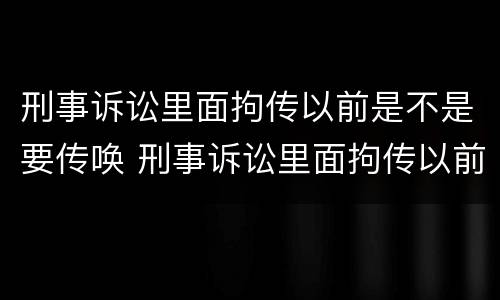 刑事诉讼里面拘传以前是不是要传唤 刑事诉讼里面拘传以前是不是要传唤证据
