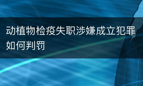 动植物检疫失职涉嫌成立犯罪如何判罚