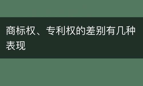 商标权、专利权的差别有几种表现