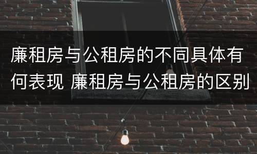 廉租房与公租房的不同具体有何表现 廉租房与公租房的区别在哪里