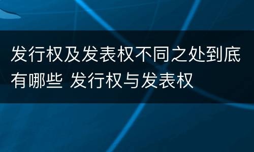 发行权及发表权不同之处到底有哪些 发行权与发表权