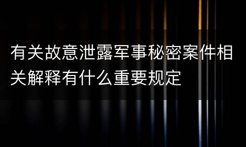 有关故意泄露军事秘密案件相关解释有什么重要规定