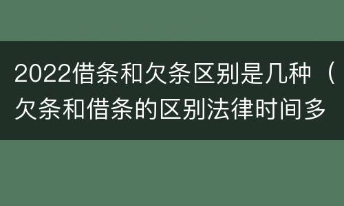 2022借条和欠条区别是几种（欠条和借条的区别法律时间多少年）
