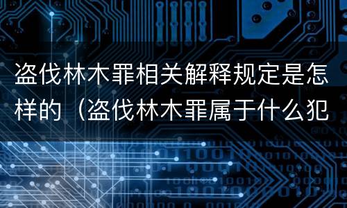 盗伐林木罪相关解释规定是怎样的（盗伐林木罪属于什么犯罪类型）
