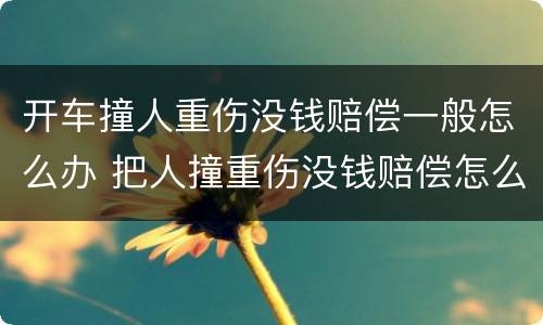 开车撞人重伤没钱赔偿一般怎么办 把人撞重伤没钱赔偿怎么办