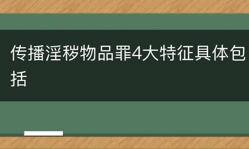 传播淫秽物品罪4大特征具体包括