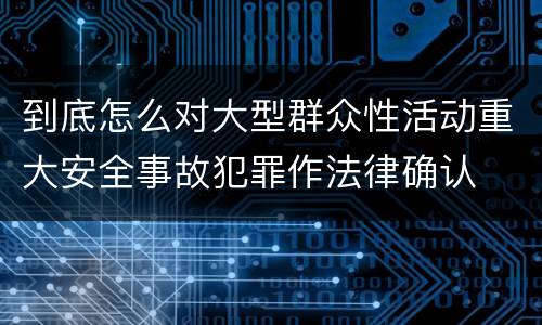 到底怎么对大型群众性活动重大安全事故犯罪作法律确认