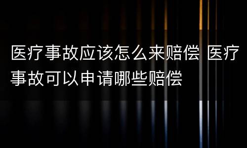 医疗事故应该怎么来赔偿 医疗事故可以申请哪些赔偿