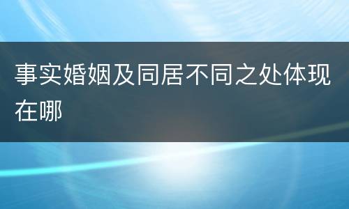 事实婚姻及同居不同之处体现在哪